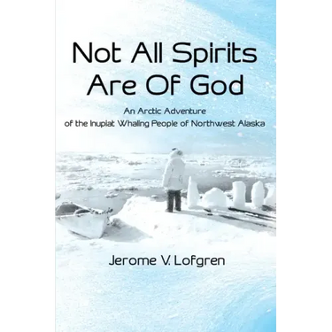 Not All Spirits Are of God: An Arctic Adventure of the Inupiat Whaling People of Northwest Alaska