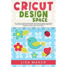 Cricut Design Space: The Ultimate Guide for Beginners and Advanced Users in Mastering the Tools & Functions of Cricut, Includes Explore Air