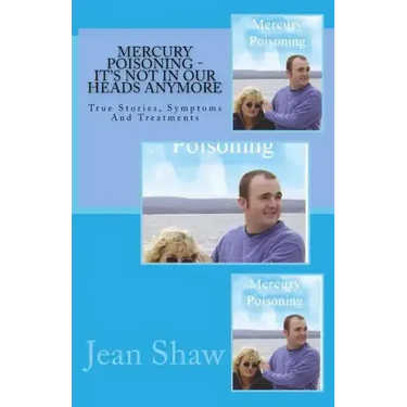 Mercury Poisoning It's Not In Our Heads Anymore: True Stories, Symptoms And Treatments