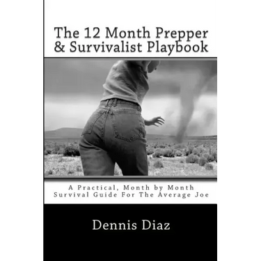 The 12 Month Prepper & Survivalist Playbook: A Practical, Month by Month Survival Guide For The Average Joe