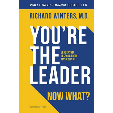 You're the Leader. Now What?: Leadership Lessons from Mayo Clinic