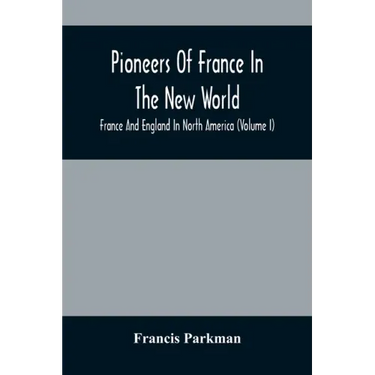Pioneers Of France In The New World. France And England In North America (Volume I)