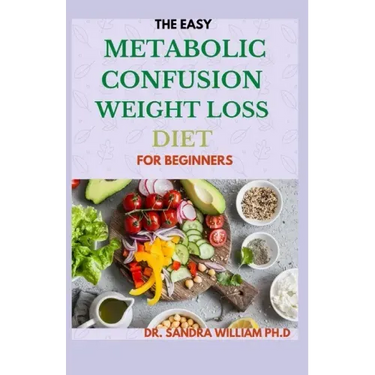 The Easy Metabolic Confusion Weight Loss Diet for Beginners: 40+ Fresh And Healthy Recipes To Lose Weight Naturally