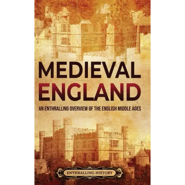 Medieval England: An Enthralling Overview of the English Middle Ages