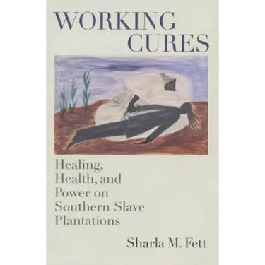 Working Cures: Healing, Health, and Power on Southern Slave Plantations