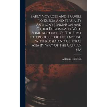 Early Voyages And Travels To Russia And Persia, By Anthony Jenkinson And Other Englishmen. With Some Account Of The First Intercourse Of The English W