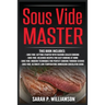 Sous Vide Master: Getting Started With Vacuum-Sealed Cooking, Delicious Recipes For Easy Cooking At Home, Modern Techniques for Perfect Cooking Throug