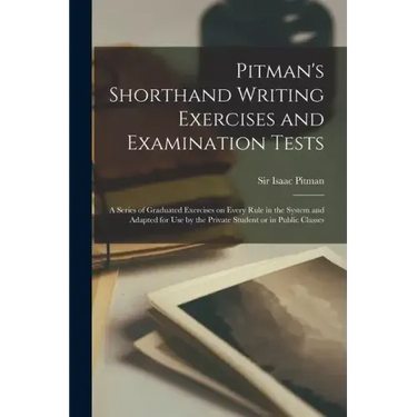 Pitman's Shorthand Writing Exercises and Examination Tests; a Series of Graduated Exercises on Every Rule in the System and Adapted for use by the Pri