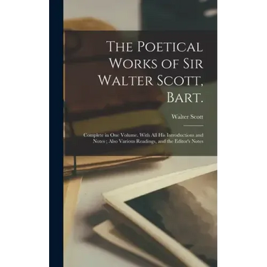 The Poetical Works of Sir Walter Scott, Bart.: Complete in one Volume. With all his Introductions and Notes; Also Various Readings, and the Editor's N