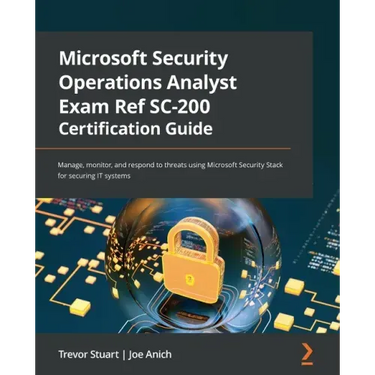 Microsoft Security Operations Analyst Exam Ref SC-200 Certification Guide: Manage, monitor, and respond to threats using Microsoft Security Stack for