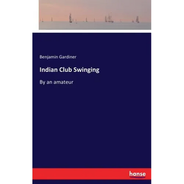 Indian Club Swinging: By an amateur
