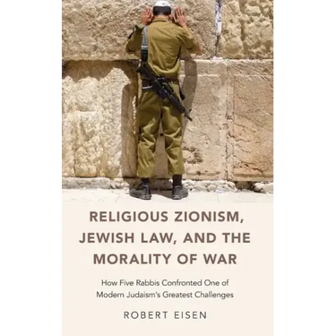 Religious Zionism, Jewish Law, and the Morality of War: How Five Rabbis Confronted One of Modern Judaism's Greatest Challenges