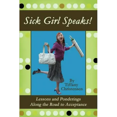 Sick Girl Speaks!: Lessons and Ponderings Along the Road to Acceptance