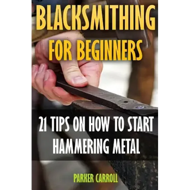 Blacksmithing For Beginners: 21 Tips On How To Start Hammering Metal