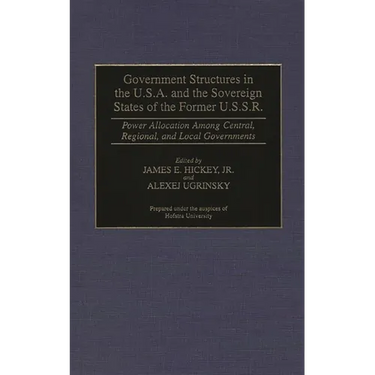 Government Structures in the U.S.A. and the Sovereign States of the Former U.S.S.R.: Power Allocation Among Central, Regional, and Local Governments