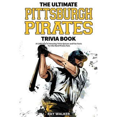 The Ultimate Pittsburgh Pirates Trivia Book: A Collection of Amazing Trivia Quizzes and Fun Facts for Die-Hard Pirates Fans!