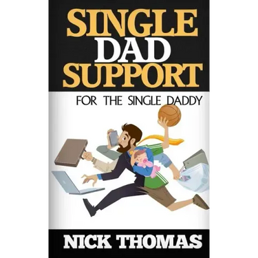 Single Dad Support For The Single Daddy: Coping With The Divorce And Parenting Challenges As A Single Dad