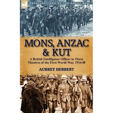 Mons, Anzac & Kut: a British Intelligence Officer in Three Theatres of the First World War, 1914-18