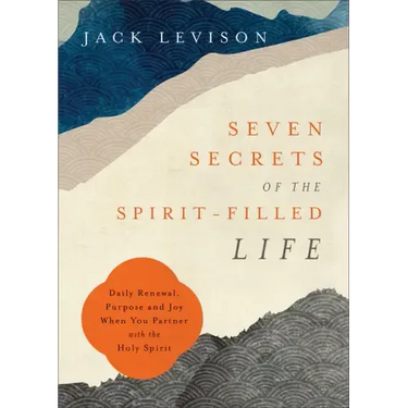 Seven Secrets of the Spirit-Filled Life: Daily Renewal, Purpose and Joy When You Partner with the Holy Spirit