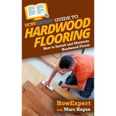 HowExpert Guide to Hardwood Flooring: How to Install and Maintain Hardwood Floors