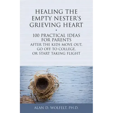 Healing the Empty Nester's Grieving Heart: 100 Practical Ideas for Parents After the Kids Move Out, Go Off to College, or Start Taking Flight