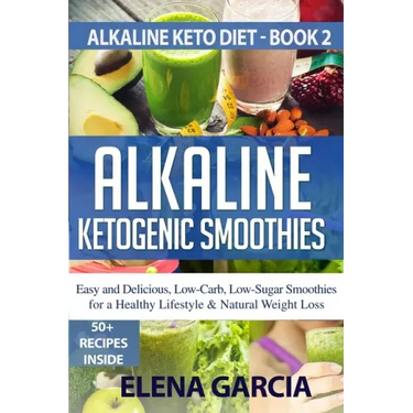 Alkaline Ketogenic Smoothies: Easy and Delicious, Low-Carb, Low-Sugar Smoothies for a Healthy Lifestyle & Natural Weight Loss