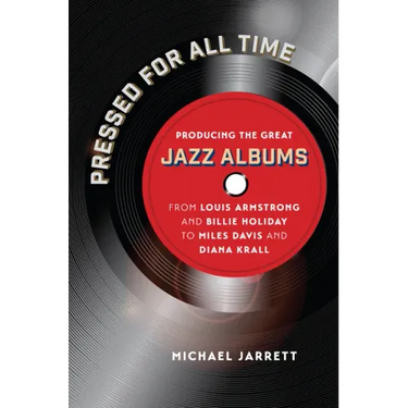 Pressed for All Time: Producing the Great Jazz Albums from Louis Armstrong and Billie Holiday to Miles Davis and Diana Krall