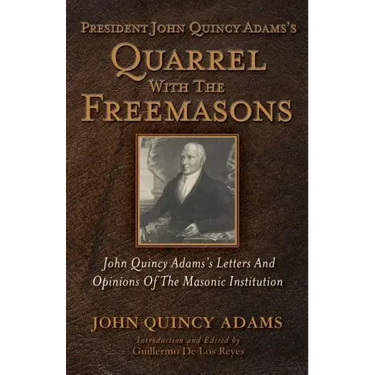 President John Quincy Adams's Quarrel With The Freemasons: John Quincy Adams's Letters And Opinions Of The Masonic Institution
