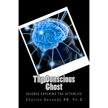 The Conscious Ghost: Science Explains the Afterlife