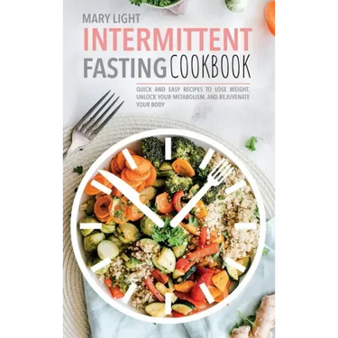 Intermittent Fasting Cookbook: Quick and Easy Recipes to Lose Weight, Unlock Your Metabolism, and Rejuvenate Your Body