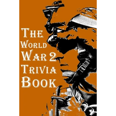 The World War 2 Trivia Book: The Most Interesting Trivia Book About The Second World War