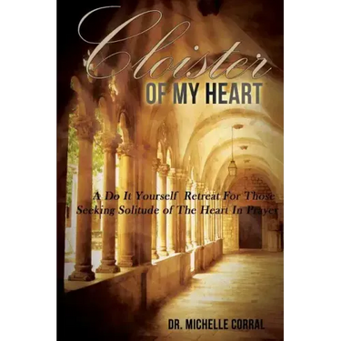 Cloister of My Heart: A Do It Yourself Retreat For Those Seeking Solitude of The Heart In Prayer