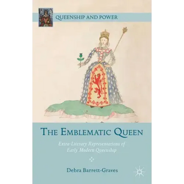 The Emblematic Queen: Extra-Literary Representations of Early Modern Queenship