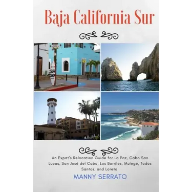 Baja California Sur: An Expat's Relocation Guide for La Paz, Cabo San Lucas, San Jose del Cabo, Los Barriles, Mulege, Todos Santos, and Loreto