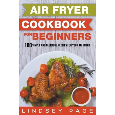 Air Fryer Cookbook for Beginners: 100 Simple and Delicious Recipes for Your Air Fryer