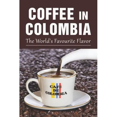 Coffee In Colombia: The World's Favourite Flavor: Colombian Coffee Company