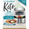 The Simplified Keto Air-Fryer Cookbook: Easy & Healthy Recipes to Keep Your Kitchen Sizzlin'!