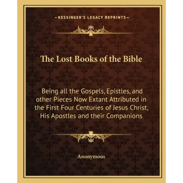 The Lost Books of the Bible: Being All the Gospels, Epistles, and Other Pieces Now Extant Attributed in the First Four Centuries of Jesus Christ, H