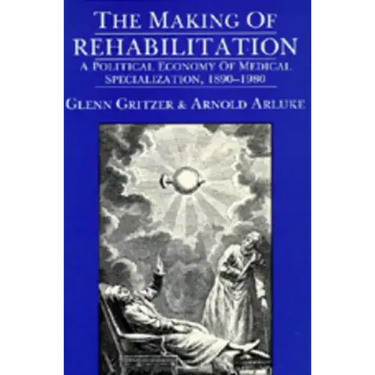 The Making of Rehabilitation: A Political Economy of Medical Specialization, 1890-1980 Volume 15
