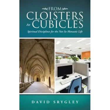 From Cloisters to Cubicles: Spiritual Disciplines for the Not-So-Monastic Life