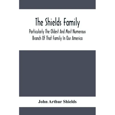 The Shields Family: Particularly The Oldest And Most Numerous Branch Of That Family In Our America; An Account Of The Ancestor And Descend