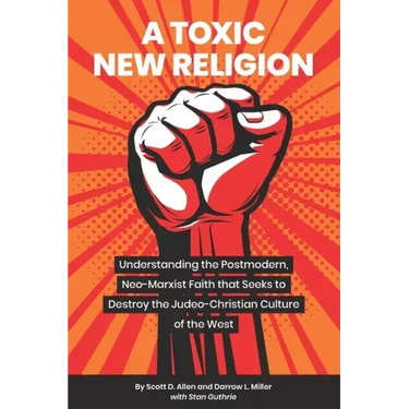 A Toxic New Religion: Understanding the Postmodern, Neo-Marxist Faith that Seeks to Destroy the Judeo-Christian Culture of the West