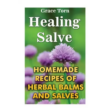 Healing Salve: Homemade Recipes Of Herbal Balms And Salves