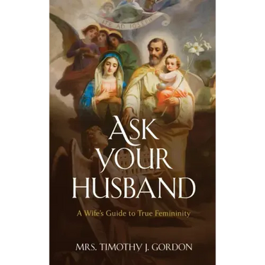 Ask Your Husband: A Wife's Guide to True Femininity