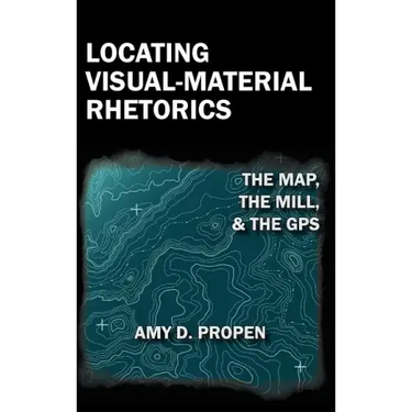 Locating Visual-Material Rhetorics: The Map, the Mill, and the GPS