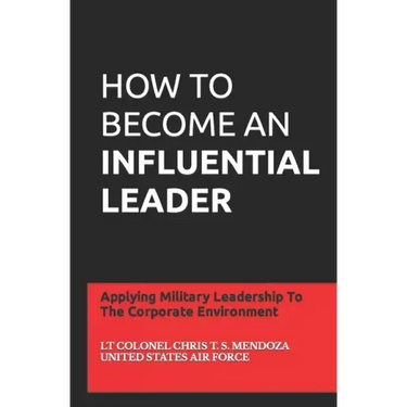 How to Become an Influential Leader: Applying Military Leadership To The Corporate Environment