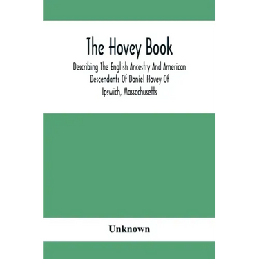 The Hovey Book, Describing The English Ancestry And American Descendants Of Daniel Hovey Of Ipswich, Massachusetts