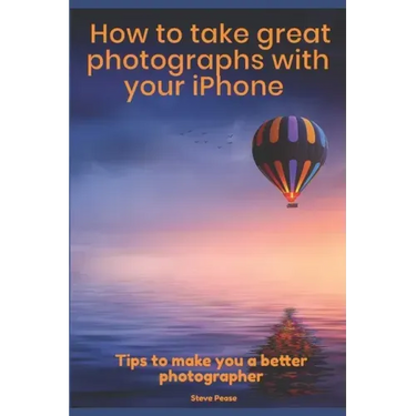 How to Take Great Photographs With Your IPhone: Tips to make you a better photographer