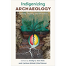 Indigenizing Archaeology: Putting Theory Into Practice