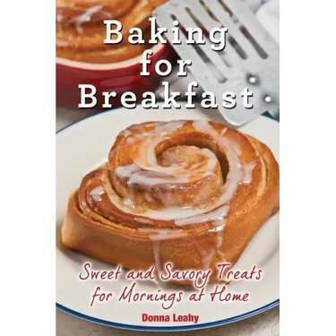 Baking for Breakfast: Sweet and Savory Treats for Mornings at Home: A Chef's Guide to Breakfast with Over 130 Delicious, Easy-to-Follow Reci